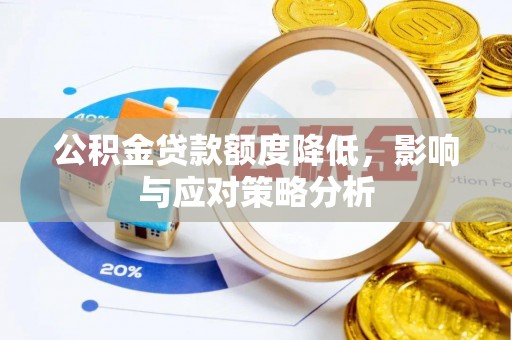 舒兰公积金贷款额度降低，影响与应对策略分析