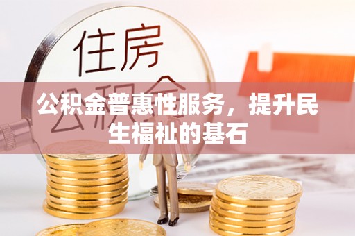 舒兰公积金普惠性服务，提升民生福祉的基石