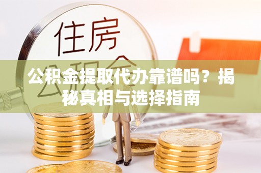 舒兰公积金提取代办靠谱吗？揭秘真相与选择指南