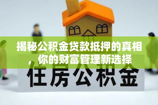 舒兰揭秘公积金贷款抵押的真相，你的财富管理新选择