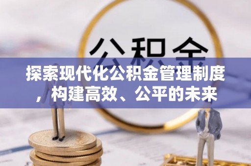 舒兰探索现代化公积金管理制度，构建高效、公平的未来