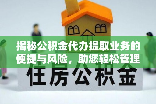 舒兰揭秘公积金代办提取业务的便捷与风险，助您轻松管理个人财务
