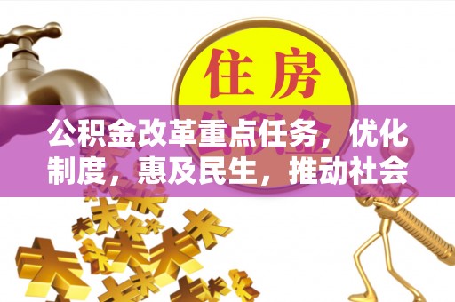 舒兰公积金改革重点任务，优化制度，惠及民生，推动社会公平