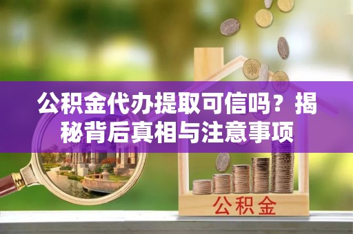 舒兰公积金代办提取可信吗？揭秘背后真相与注意事项