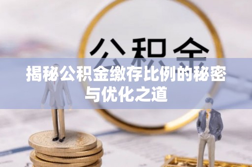 舒兰揭秘公积金缴存比例的秘密与优化之道