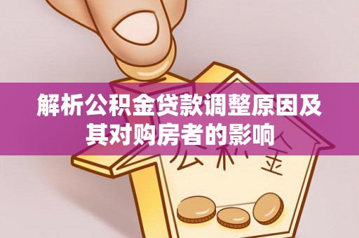 舒兰解析公积金贷款调整原因及其对购房者的影响