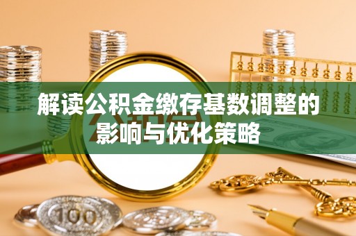 舒兰解读公积金缴存基数调整的影响与优化策略