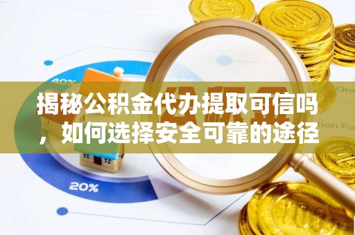 舒兰揭秘公积金代办提取可信吗，如何选择安全可靠的途径