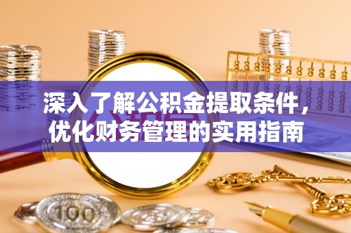 舒兰深入了解公积金提取条件，优化财务管理的实用指南