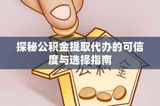舒兰探秘公积金提取代办的可信度与选择指南