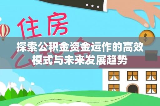 舒兰探索公积金资金运作的高效模式与未来发展趋势