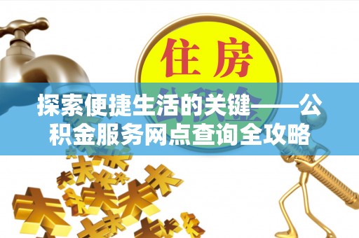 舒兰探索便捷生活的关键——公积金服务网点查询全攻略
