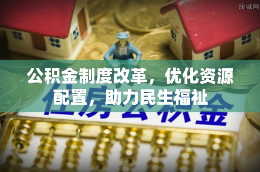 舒兰公积金制度改革，优化资源配置，助力民生福祉