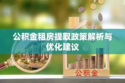 舒兰公积金租房提取政策解析与优化建议