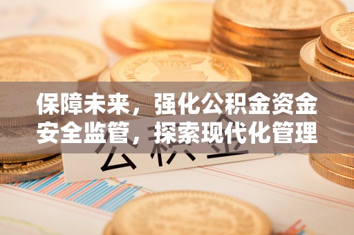 舒兰保障未来，强化公积金资金安全监管，探索现代化管理新路径