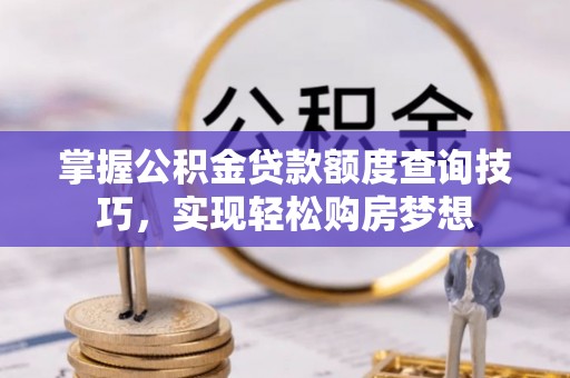 舒兰掌握公积金贷款额度查询技巧，实现轻松购房梦想