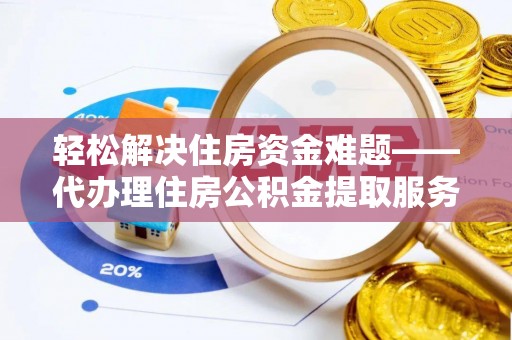 舒兰轻松解决住房资金难题——代办理住房公积金提取服务详解