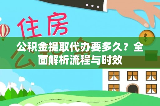 舒兰公积金提取代办要多久？全面解析流程与时效
