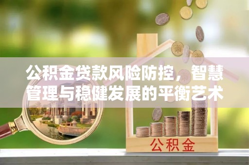 舒兰公积金贷款风险防控，智慧管理与稳健发展的平衡艺术