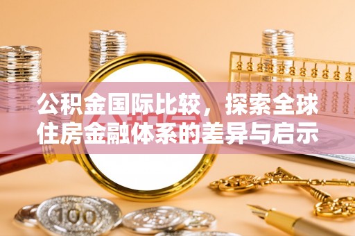 舒兰公积金国际比较，探索全球住房金融体系的差异与启示