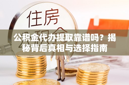舒兰公积金代办提取靠谱吗？揭秘背后真相与选择指南