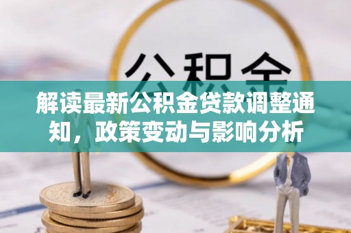 舒兰解读最新公积金贷款调整通知，政策变动与影响分析