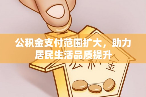 舒兰公积金支付范围扩大，助力居民生活品质提升