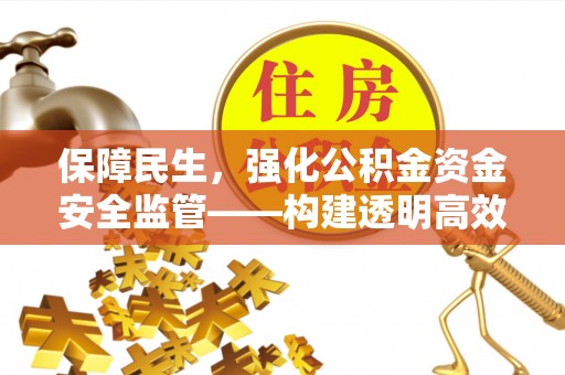 舒兰保障民生，强化公积金资金安全监管——构建透明高效的管理体系