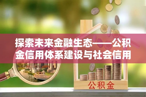 舒兰探索未来金融生态——公积金信用体系建设与社会信用体系的深度融合