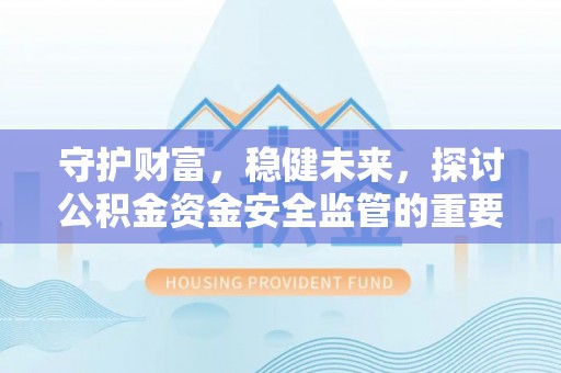 舒兰守护财富，稳健未来，探讨公积金资金安全监管的重要性与实践