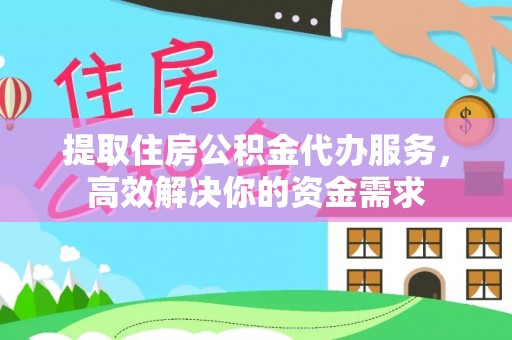 舒兰提取住房公积金代办服务，高效解决你的资金需求