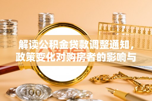 舒兰解读公积金贷款调整通知，政策变化对购房者的影响与应对策略