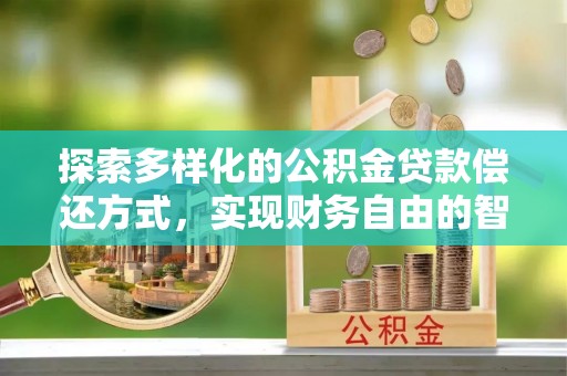 舒兰探索多样化的公积金贷款偿还方式，实现财务自由的智慧选择