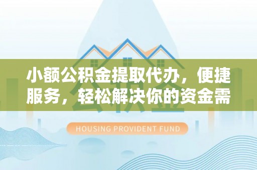 舒兰小额公积金提取代办，便捷服务，轻松解决你的资金需求