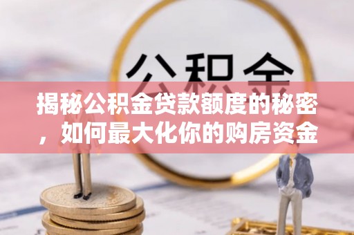 舒兰揭秘公积金贷款额度的秘密，如何最大化你的购房资金