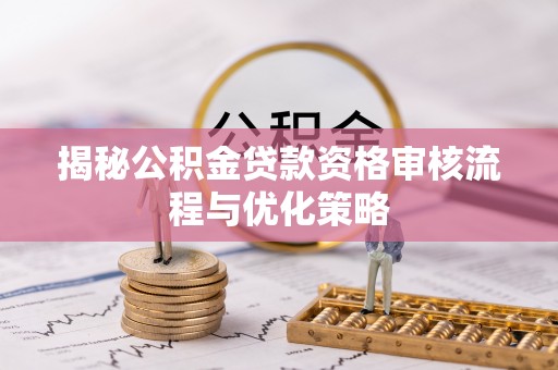 舒兰揭秘公积金贷款资格审核流程与优化策略