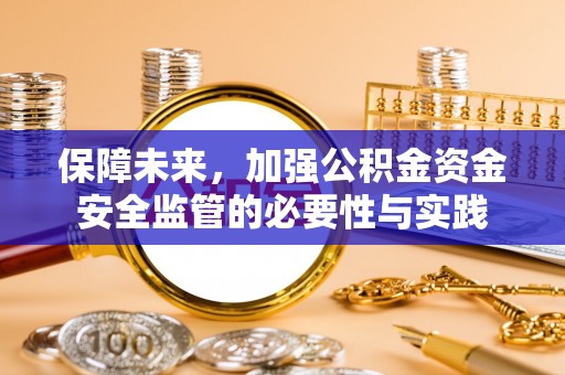 舒兰保障未来，加强公积金资金安全监管的必要性与实践