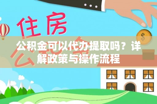舒兰公积金可以代办提取吗？详解政策与操作流程