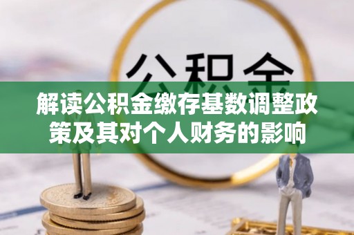 舒兰解读公积金缴存基数调整政策及其对个人财务的影响