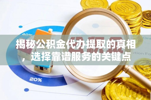 舒兰揭秘公积金代办提取的真相，选择靠谱服务的关键点