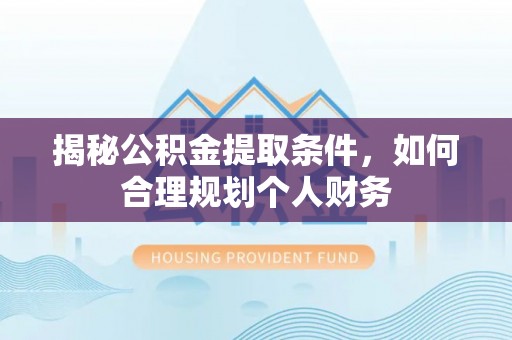 舒兰揭秘公积金提取条件，如何合理规划个人财务