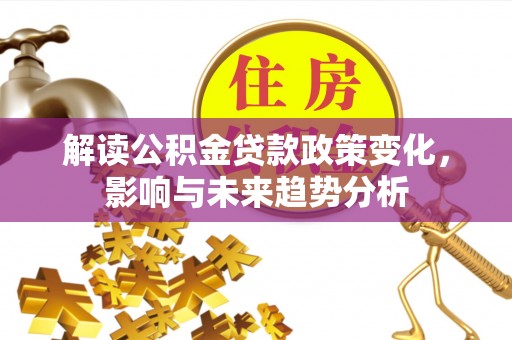 舒兰解读公积金贷款政策变化，影响与未来趋势分析
