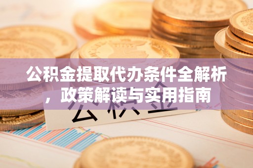 舒兰公积金提取代办条件全解析，政策解读与实用指南