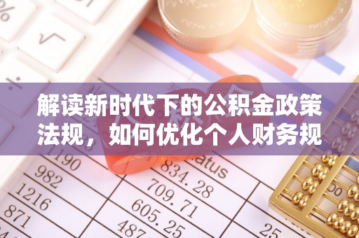 舒兰解读新时代下的公积金政策法规，如何优化个人财务规划