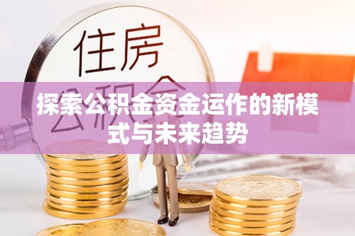 舒兰探索公积金资金运作的新模式与未来趋势