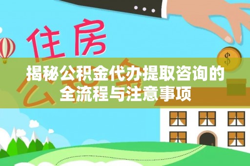 舒兰揭秘公积金代办提取咨询的全流程与注意事项
