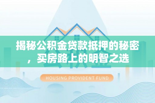 舒兰揭秘公积金贷款抵押的秘密，买房路上的明智之选