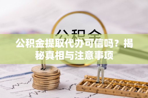 舒兰公积金提取代办可信吗？揭秘真相与注意事项