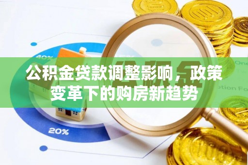舒兰公积金贷款调整影响，政策变革下的购房新趋势