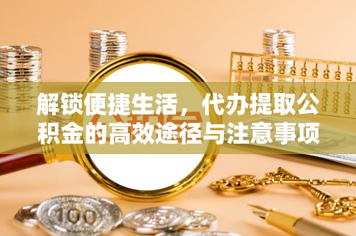舒兰解锁便捷生活，代办提取公积金的高效途径与注意事项